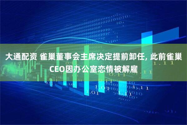 大通配资 雀巢董事会主席决定提前卸任, 此前雀巢CEO因办公室恋情被解雇