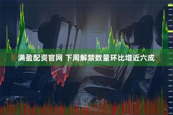 满盈配资官网 下周解禁数量环比增近六成