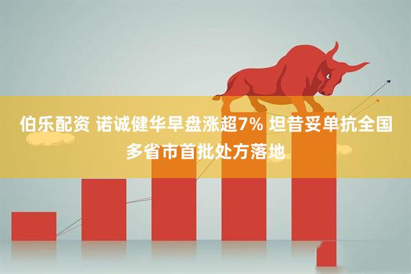 伯乐配资 诺诚健华早盘涨超7% 坦昔妥单抗全国多省市首批处方落地