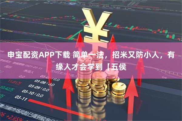 申宝配资APP下载 简单一法，招米又防小人，有缘人才会学到【五侯