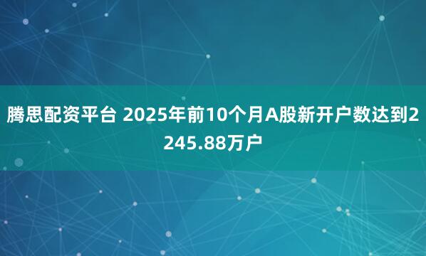 腾思配资平台 2025年前10个月A股新开户数达到2245.88万户