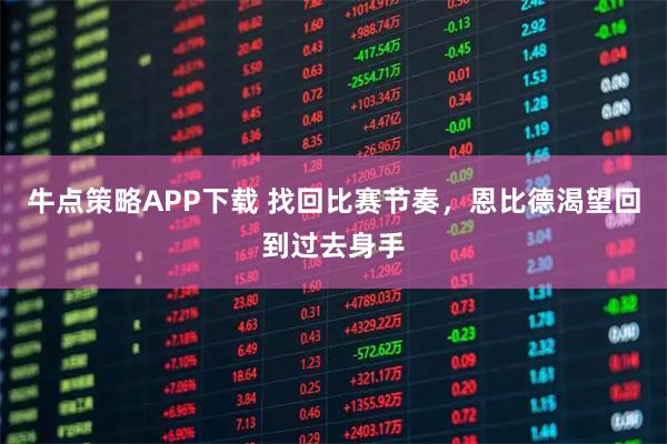 牛点策略APP下载 找回比赛节奏,恩比德渴望回到过去身手