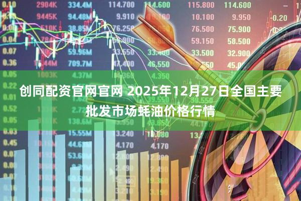 创同配资官网官网 2025年12月27日全国主要批发市场蚝油价格行情