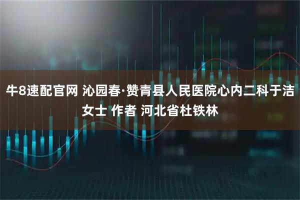 牛8速配官网 沁园春·赞青县人民医院心内二科于洁女士 作者 河北省杜铁林