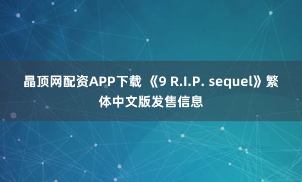 晶顶网配资APP下载 《9 R.I.P. sequel》繁体中文版发售信息