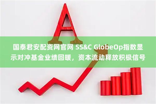 国泰君安配资网官网 SS&C GlobeOp指数显示对冲基金业绩回暖，资本流动释放积极信号