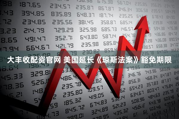 大丰收配资官网 美国延长《琼斯法案》豁免期限